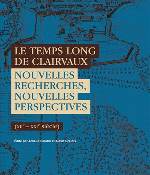 LE TEMPS LONG DE CLAIRVAUX - NOUVELLES RECHERCHES, NOUVELLES PERSPECTIVES (XIIE-XXIE SIECLES)