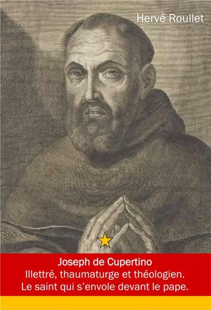JOSEPH DE CUPERTINO - ILLETRE, THAUMATURGE ET THEOLOGIEN. LE SAINT QUI S'ENVOLE DEVANT LE PAPE.