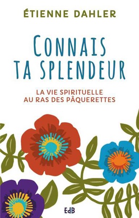 CONNAIS TA SPLENDEUR - LA VIE SPIRITUELLE... AU RAS DES PAQUERETTES