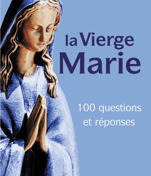 100 QUESTIONS SUR LA VIERGE MARIE
