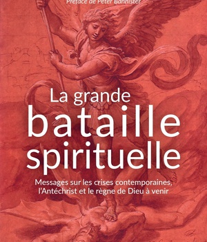 LA GRANDE BATAILLE SPIRITUELLE - MESSAGES SUR LES CRISES CONTEMPORAINES, LANTECHRIST ET LE REGNE DE