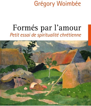 FORMES PAR L'AMOUR - PETIT ESSAI DE SPIRITUALITE CHRETIENNE