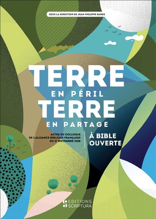 TERRE EN PERIL TERRE EN PARTAGE - A BIBLE OUVERTE (ACTES DU COLLOQUE DE LABF DU 17 NOVEMBRE 2018)