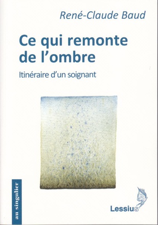 CE QUI REMONTE DE L'OMBRE - ITINERAIRE D'UN SOIGNANT