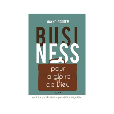 BUSINESS POUR LA GLOIRE DE DIEU - EMPLOI - PRODUCTIVITE - PROPRIETE - INEGALITES