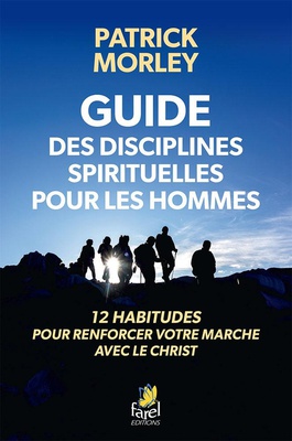GUIDE DES DISCIPLINES SPIRITUELLES POUR LES HOMMES - 12 HABITUDES POUR RENFORCER VOTRE MARCHE AVEC L