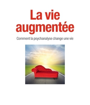 LA VIE AUGMENTEE - COMMENT LA PSYCHANALYSE CHANGE UNE VIE