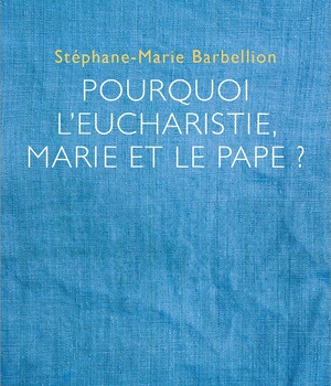 POURQUOI L'EUCHARISTIE, MARIE ET LE PAPE ?