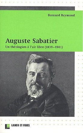 AUGUSTE SABATIER. UN THEOLOGIEN A L'AIR LIBRE (1839-1901)