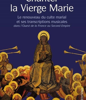 CHANTER LA VIERGE MARIE - LE RENOUVEAU DU CULTE MARIAL ET SES TRANSCRIPTIONS MUSICALES DANS L'OUEST