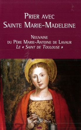 PRIER AVEC SAINTE MARIE-MADELEINE - NEUVAINE DU PERE MARIE-ANTOINE DE LAVAUR - LE SAINT DE TOULOUSE