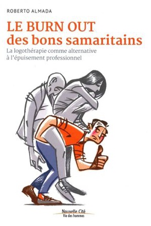 LE BURN OUT DES BONS SAMARITAINS - LA LOGOTHERAPIE COMME ALTERNATIVE A L'EPUISEMENT PROFESSIONNEL