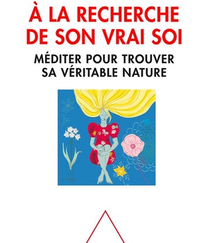 A LA RECHERCHE DE SON VRAI SOI - MEDITER POUR TROUVER SA VERITABLE NATURE