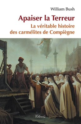 APAISER LA TERREUR - LA VERITABLE HISTOIRE DES CARMELITES DE COMPIEGNE