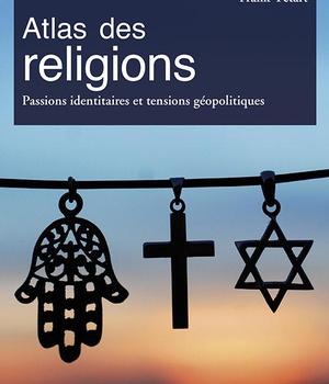 ATLAS DES RELIGIONS - PASSIONS IDENTITAIRES ET TENSIONS GEOPOLITIQUES
