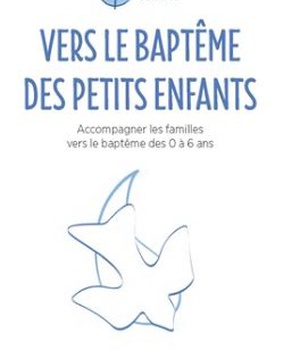 VERS LE BAPTEME DES PETITS ENFANTS - ACCOMPAGNER LES FAMILLES VERS LE BAPTEME DES 0 A 6 ANS