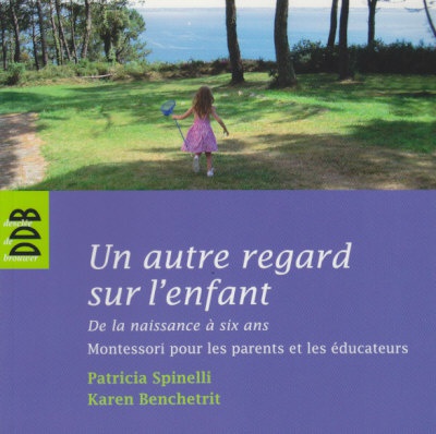 UN AUTRE REGARD SUR L'ENFANT - DE LA NAISSANCE A SIX ANS MONTESSORI POUR LES PARENTS ET LES EDUCATEU