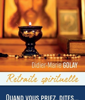 RETRAITE SPIRITUELLE - QUAND VOUS PRIEZ, DITES...