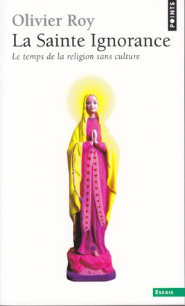 LA SAINTE IGNORANCE - LE TEMPS DE LA RELIGION SANS CULTURE