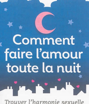 COMMENT FAIRE L'AMOUR TOUTE LA NUIT ? - TROUVER L'HARMONIE SEXUELLE DANS LE COUPLE