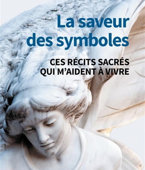 LA SAVEUR DES SYMBOLES - CES RECITS SACRES QUI M'AIDENT A VIVRE