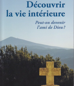 DECOUVRIR LA VIE INTERIEURE - PEUT-ON DEVENIR L'AMI DE DIEU ?
