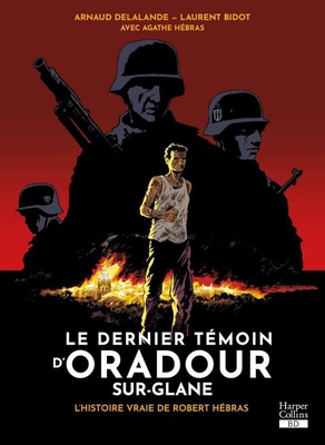 LE DERNIER TEMOIN D'ORADOUR-SUR-GLANE - L'HISTOIRE VRAIE DE ROBERT HEBRAS