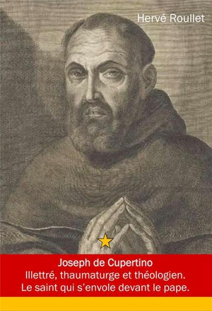 JOSEPH DE CUPERTINO - ILLETRE, THAUMATURGE ET THEOLOGIEN. LE SAINT QUI S'ENVOLE DEVANT LE PAPE.