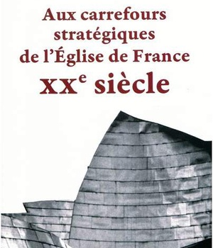 AUX CARREFOURS STRATEGIQUES DE L'EGLISE DE FRANCE - XXE SIECLE.