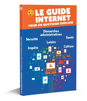 LE GUIDE INTERNET POUR UN QUOTIDIEN SIMPLIFIE - LE LIVRE INDISPENSABLE POUR NAVIGUER EN TOUTE SERENI