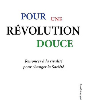 POUR UNE REVOLUTION DOUCE - RENONCER A LA RIVALITE POUR CHANGER LA SOCIETE