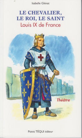 LE CHEVALIER, LE ROI, LE SAINT - LOUIS IX DE FRANCE PIECE DE THEATRE