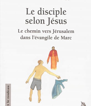 LE DISCIPLE SELON JESUS - LE CHEMIN VERS JERUSALEM DANS L'EVANGILE DE MARC
