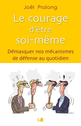 LE COURAGE DETRE SOI-MEME - DEMASQUER NOS MECANISMES DE DEFENSE AU QUOTIDIEN