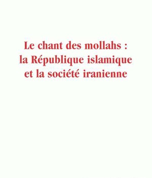 LE CHANT DES MOLLAHS : LA REPUBLIQUE ISLAMIQUE ET LA SOCIETE IRANIENNE