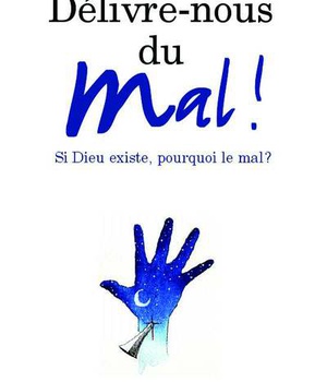 DELIVRE-NOUS DU MAL ! SI DIEU EXISTE, POURQUOI LE MAL ?