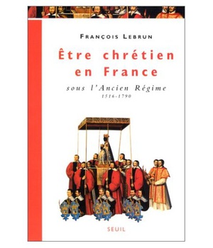 ETRE CHRETIEN EN FRANCE SOUS L'ANCIEN REGIME (1516-1790)