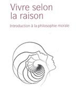 VIVRE SELON LA RAISON - INTRODUCTION A LA PHILOSOPHIE MORALE