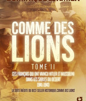 COMME DES LIONS - TOME 2 CES FRANCAIS QUI ONT VAINCU HITLER ET MUSSOLINI DANS LES SABLES DU DESERT -
