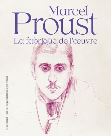 MARCEL PROUST - LA FABRIQUE DE L'OEUVRE