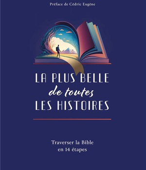 LA PLUS BELLE DE TOUTES LES HISTOIRES - TRAVERSER LA BIBLE EN 14 ETAPES