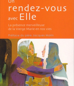 UN RENDEZ-VOUS AVEC ELLE - LA PRESENCE MERVEILLEUSE DE LA VIERGE MARIE EN NOS VIES