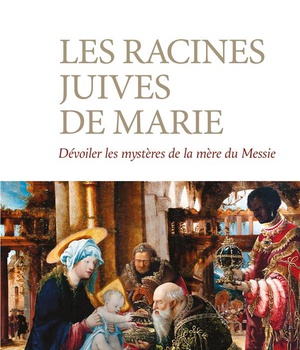 LES RACINES JUIVES DE MARIE - DEVOILER LES MYSTERES DE LA MERE DU MESSIE