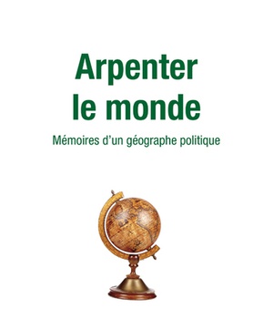 ARPENTER LE MONDE - MEMOIRES D'UN GEOGRAPHE POLITIQUE