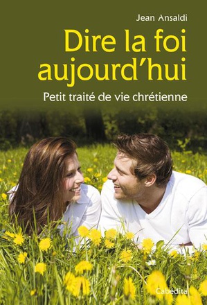DIRE LA FOI AUJOURD'HUI - PETIT TRAITE DE VIE CHRETIENNE