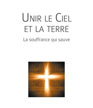 UNIR LE CIEL ET LA TERRE - LA SOUFFRANCE QUI SAUVE