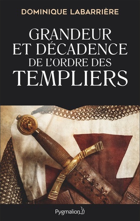 GRANDEUR ET DECADENCE DE L'ORDRE DES TEMPLIERS - ORDRE MILITAIRE, RELIGIEUX ET POLITIQUE