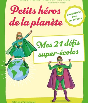 PETITS HEROS DE LA PLANETE - MES 21 DEFIS SUPER-ECOLOS - LAUDATO SI' POUR LES ENFANTS