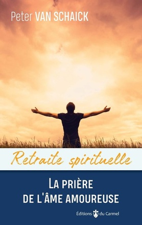 RETRAITE SPIRITUELLE - LA PRIERE DE L'AME AMOUREUSE