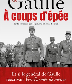 A COUPS D'EPEE - ET SI LE GENERAL DE GAULLE REECRIVAIT VERS L'ARMEE DE METIER...